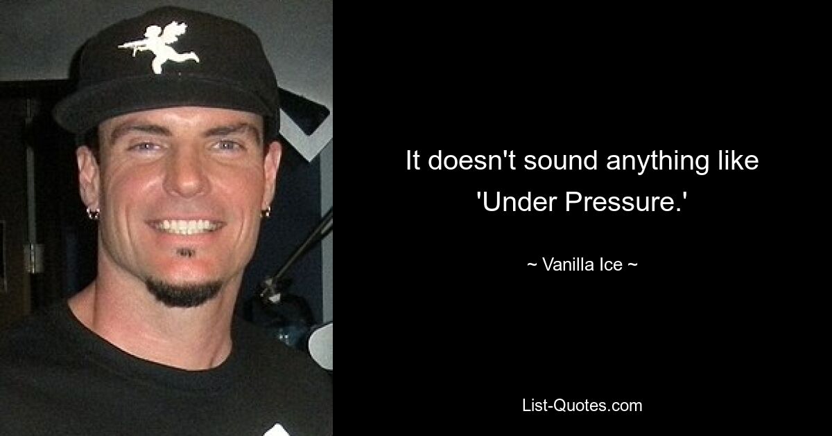 It doesn't sound anything like 'Under Pressure.' — © Vanilla Ice