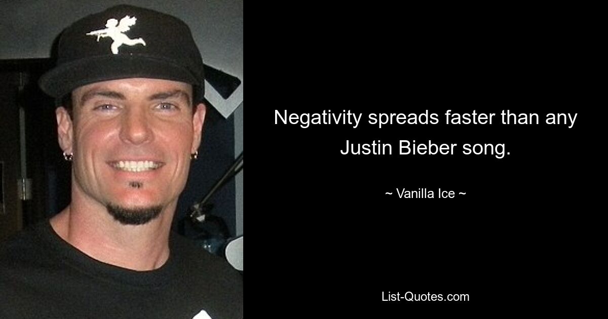 Negativity spreads faster than any Justin Bieber song. — © Vanilla Ice