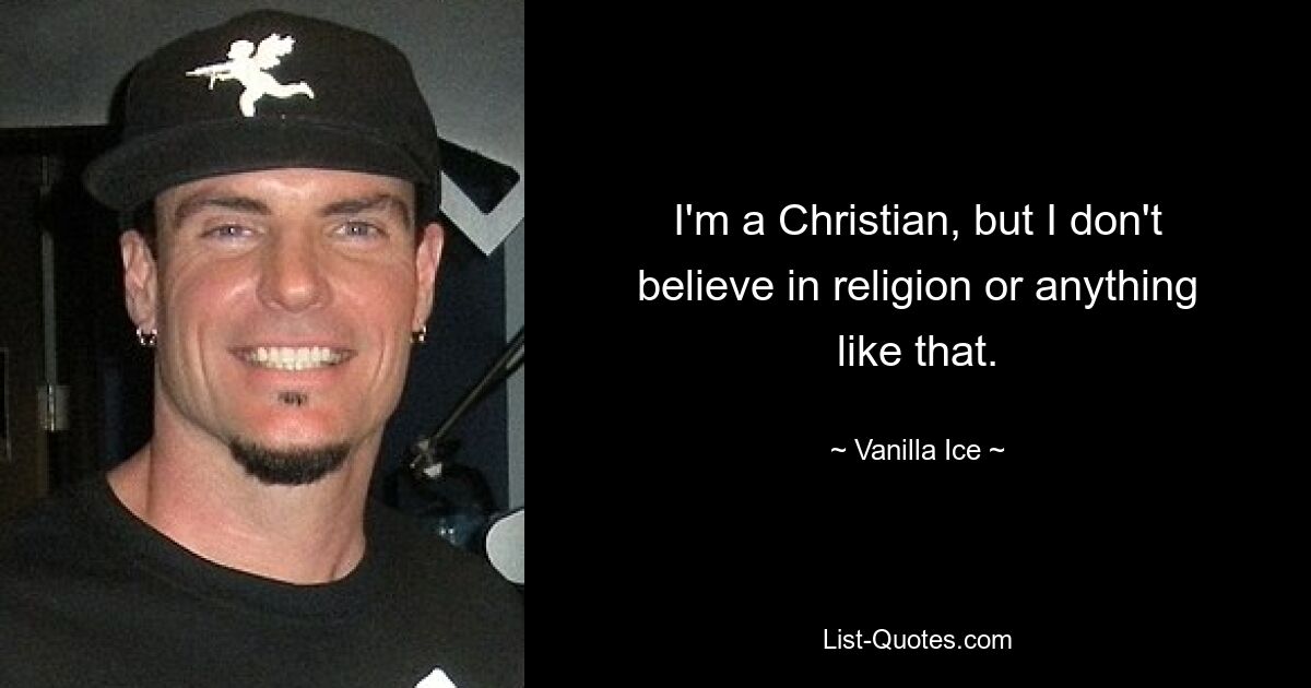 I'm a Christian, but I don't believe in religion or anything like that. — © Vanilla Ice