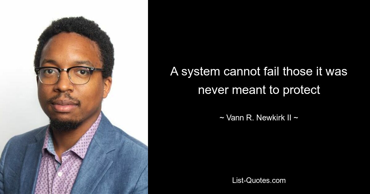 A system cannot fail those it was never meant to protect — © Vann R. Newkirk II