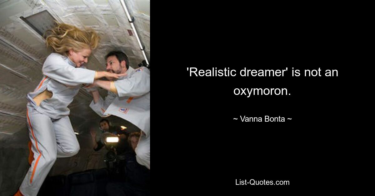 'Realistic dreamer' is not an oxymoron. — © Vanna Bonta