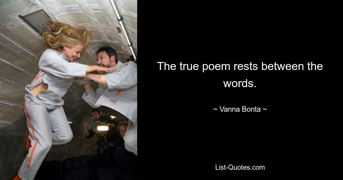 The true poem rests between the words. — © Vanna Bonta