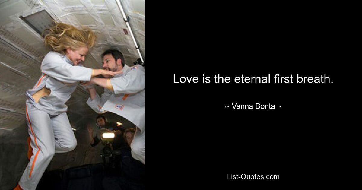 Love is the eternal first breath. — © Vanna Bonta