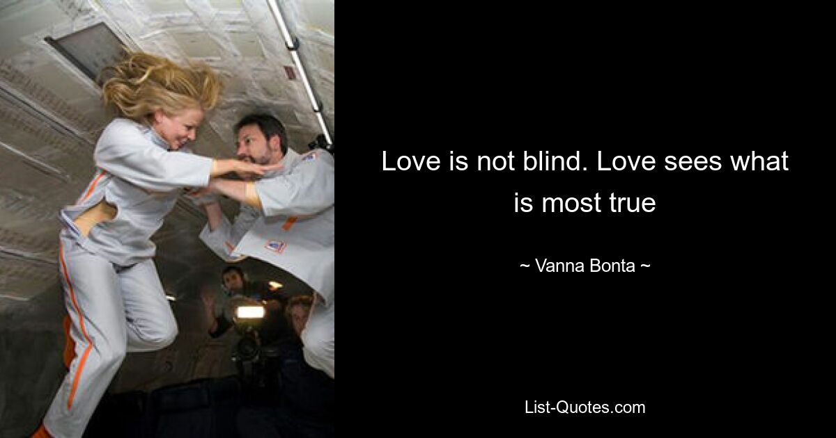 Love is not blind. Love sees what is most true — © Vanna Bonta