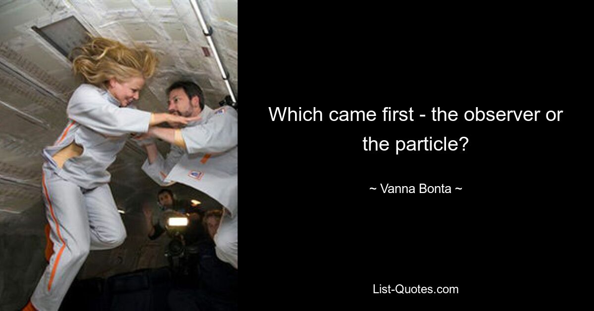 Which came first - the observer or the particle? — © Vanna Bonta