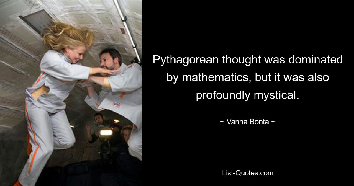 Pythagorean thought was dominated by mathematics, but it was also profoundly mystical. — © Vanna Bonta