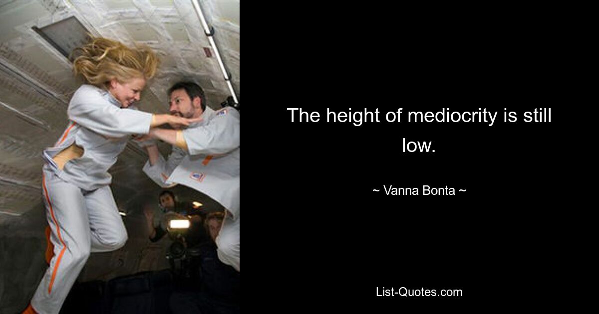 The height of mediocrity is still low. — © Vanna Bonta