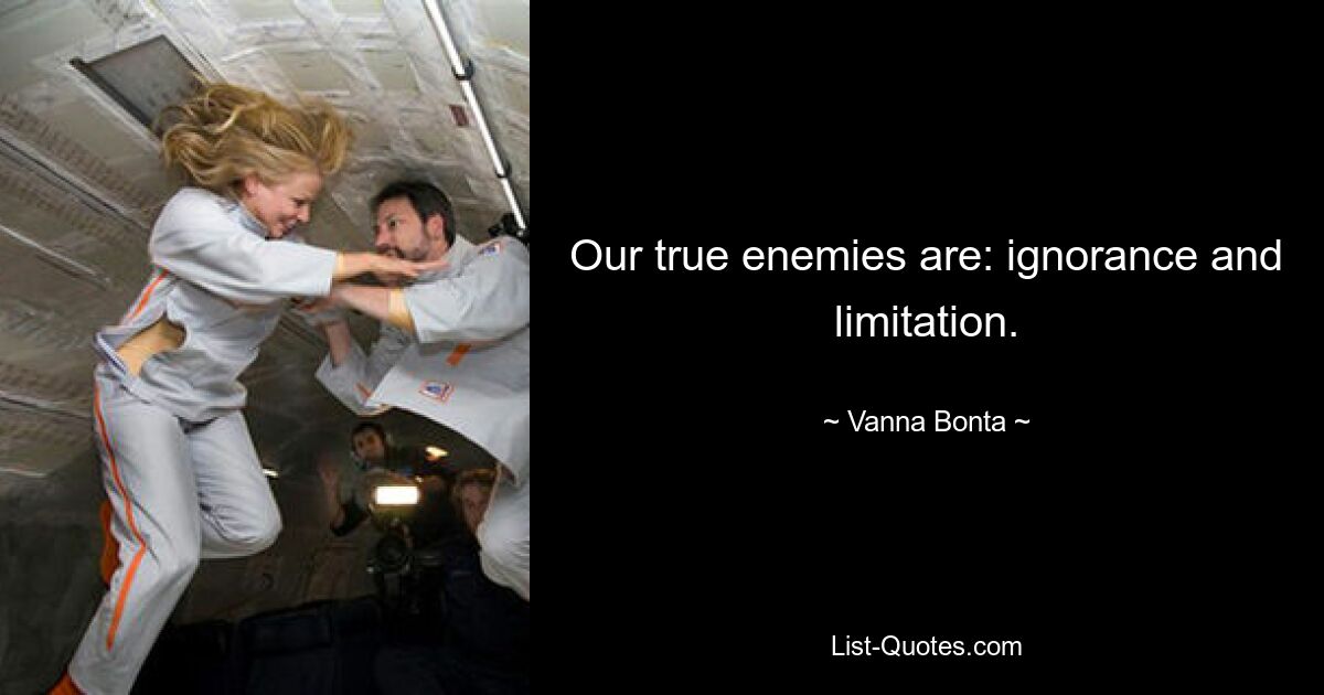 Our true enemies are: ignorance and limitation. — © Vanna Bonta