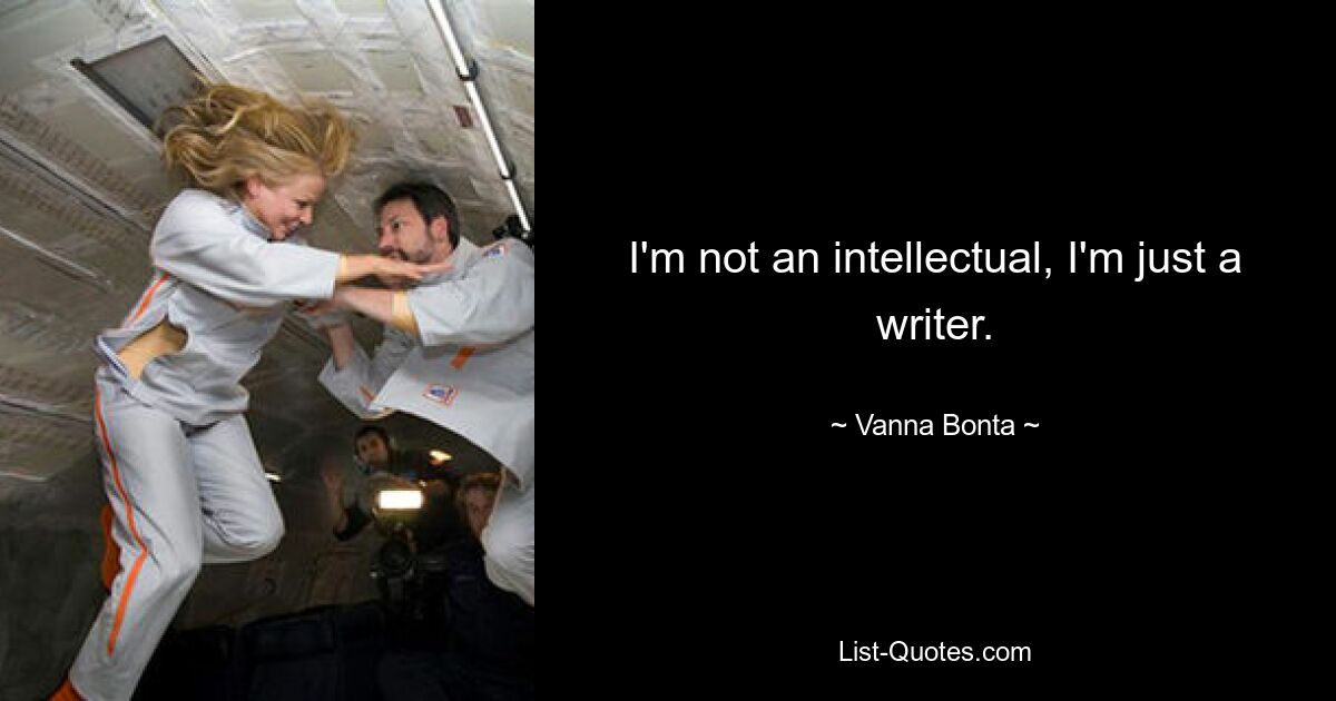 I'm not an intellectual, I'm just a writer. — © Vanna Bonta