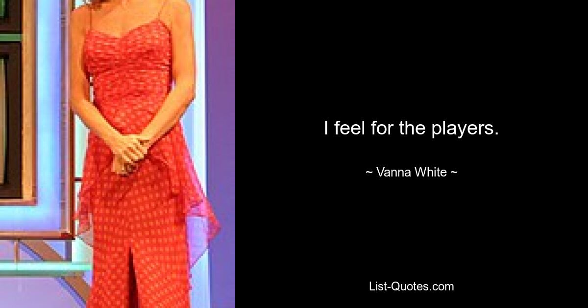 I feel for the players. — © Vanna White