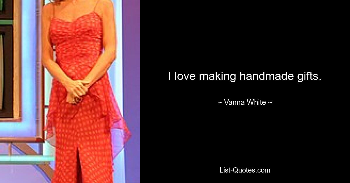 I love making handmade gifts. — © Vanna White