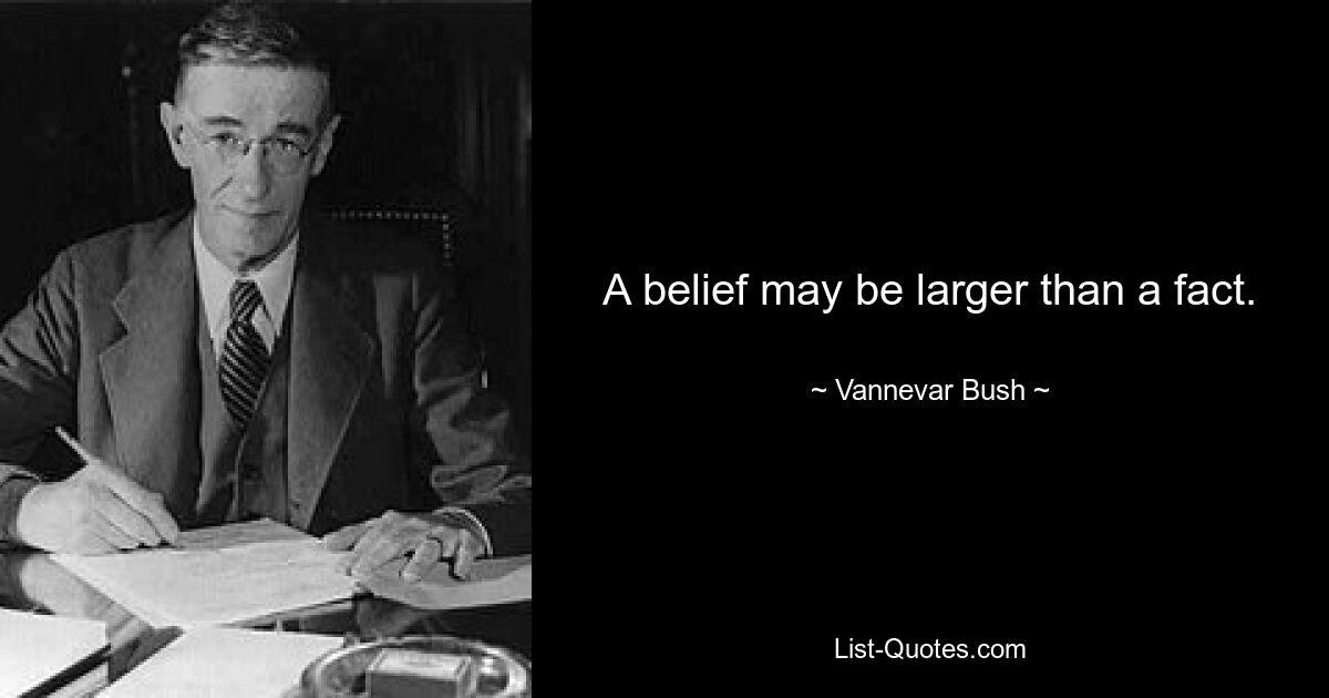 A belief may be larger than a fact. — © Vannevar Bush