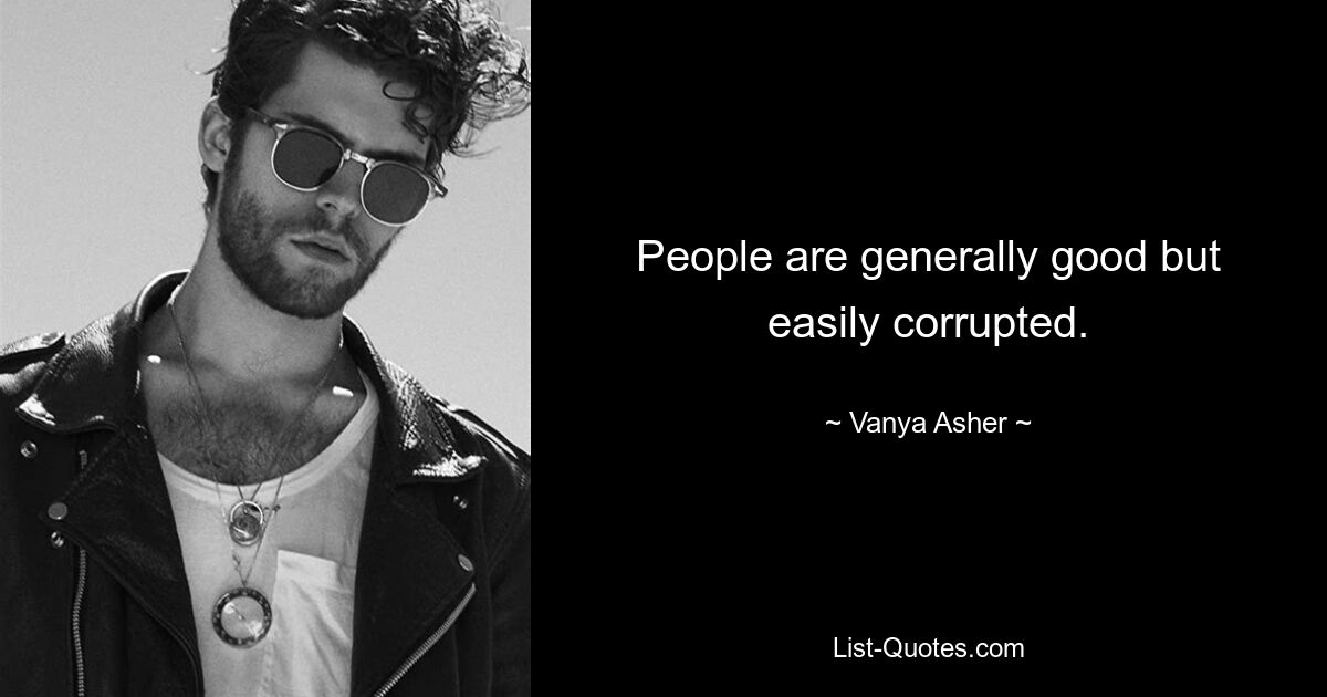 People are generally good but easily corrupted. — © Vanya Asher