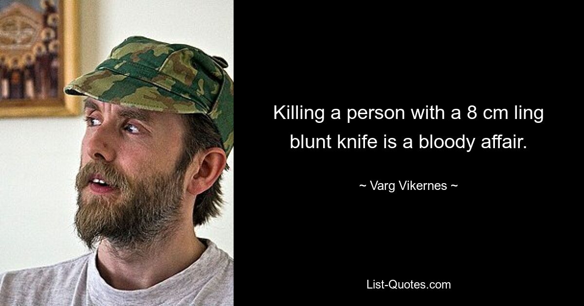 Killing a person with a 8 cm ling blunt knife is a bloody affair. — © Varg Vikernes