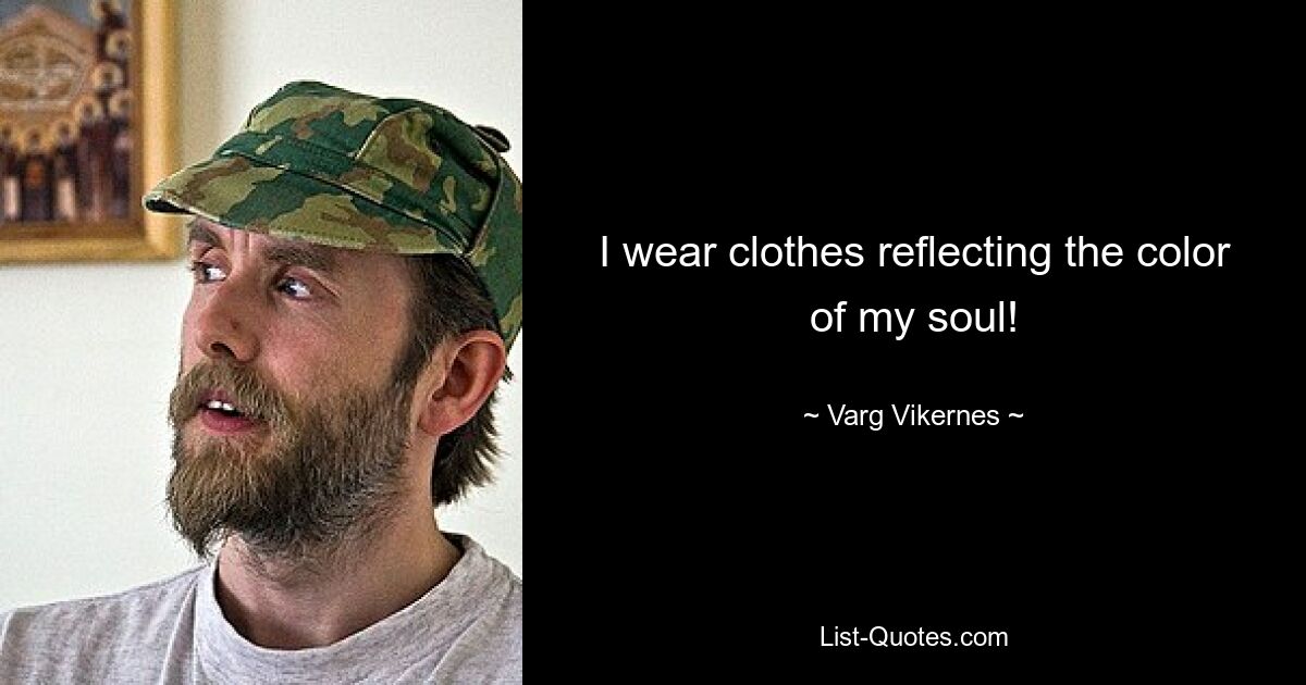 I wear clothes reflecting the color of my soul! — © Varg Vikernes