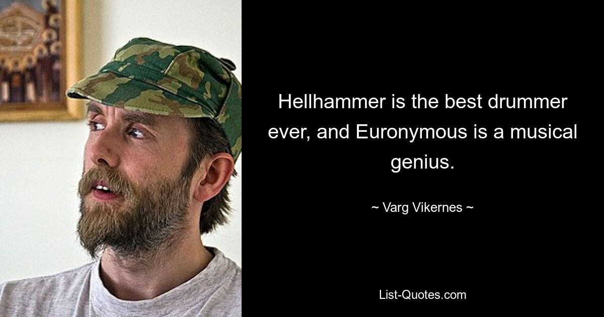 Hellhammer is the best drummer ever, and Euronymous is a musical genius. — © Varg Vikernes