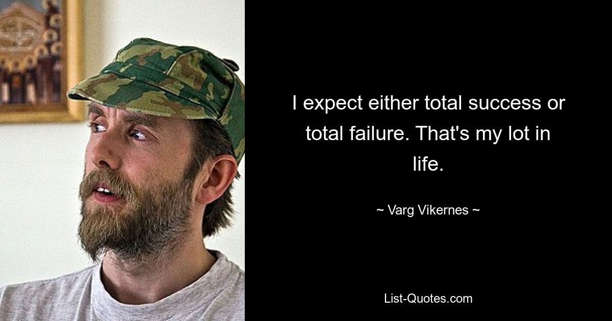 I expect either total success or total failure. That's my lot in life. — © Varg Vikernes