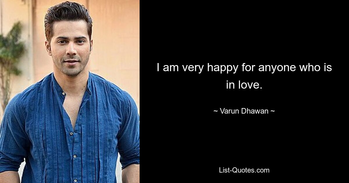 I am very happy for anyone who is in love. — © Varun Dhawan