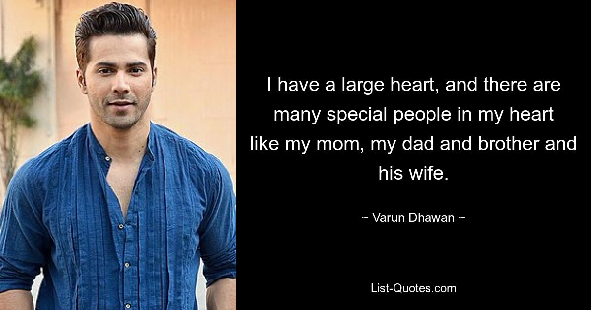 I have a large heart, and there are many special people in my heart like my mom, my dad and brother and his wife. — © Varun Dhawan