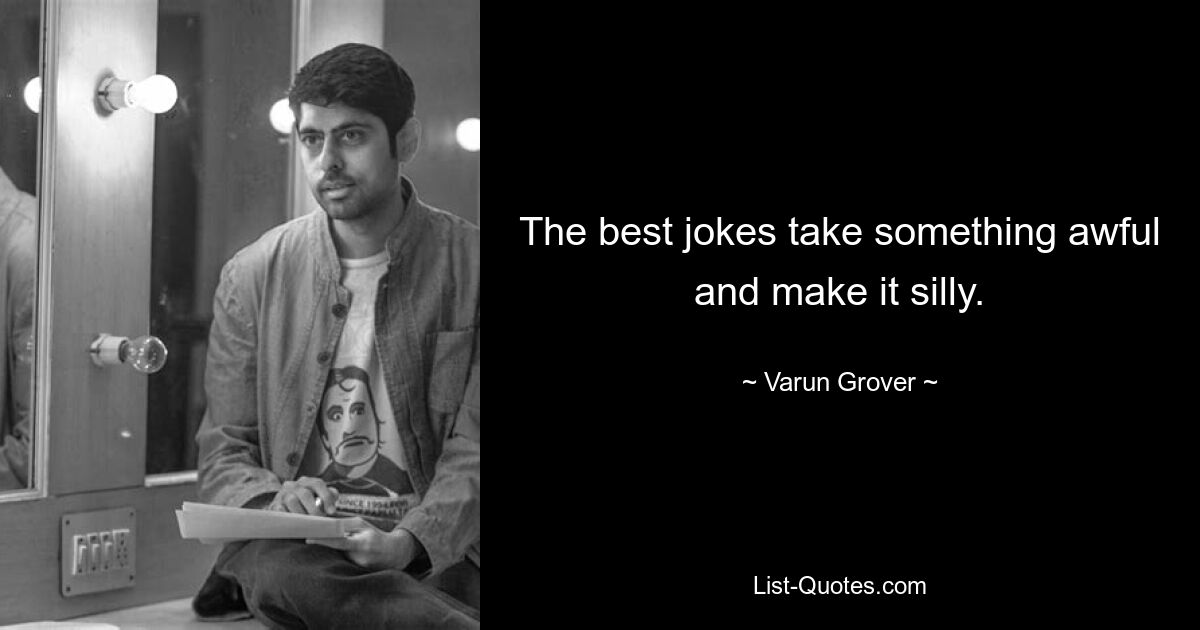 The best jokes take something awful and make it silly. — © Varun Grover