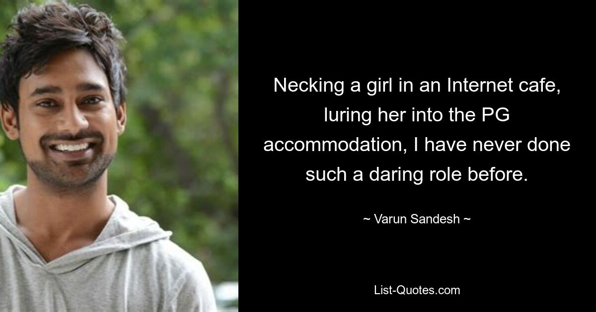 Necking a girl in an Internet cafe, luring her into the PG accommodation, I have never done such a daring role before. — © Varun Sandesh