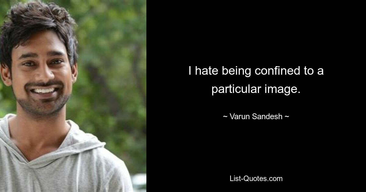 I hate being confined to a particular image. — © Varun Sandesh