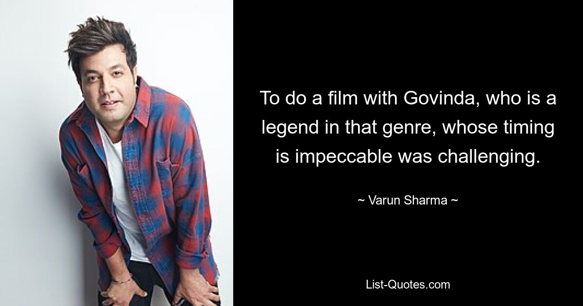 To do a film with Govinda, who is a legend in that genre, whose timing is impeccable was challenging. — © Varun Sharma