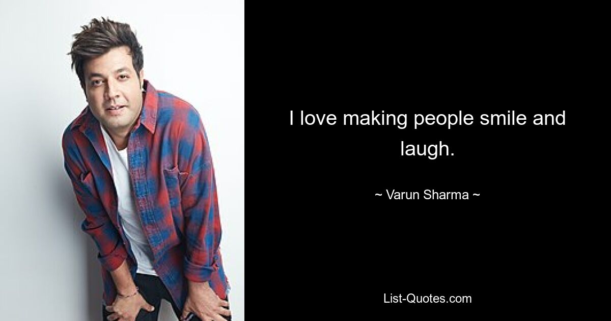 I love making people smile and laugh. — © Varun Sharma