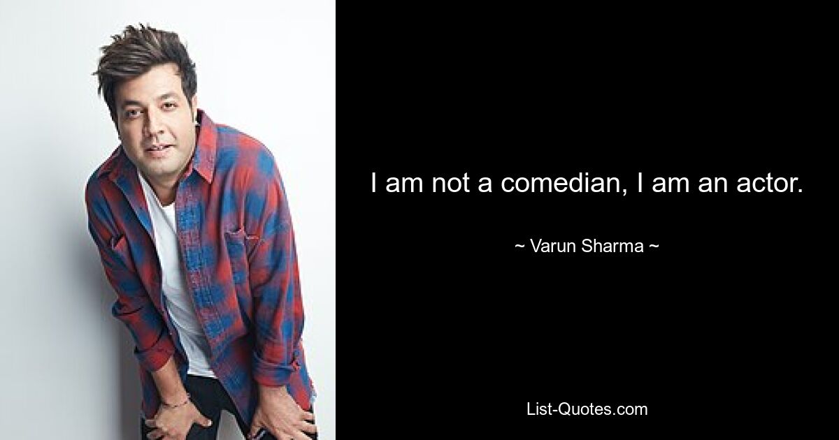 I am not a comedian, I am an actor. — © Varun Sharma