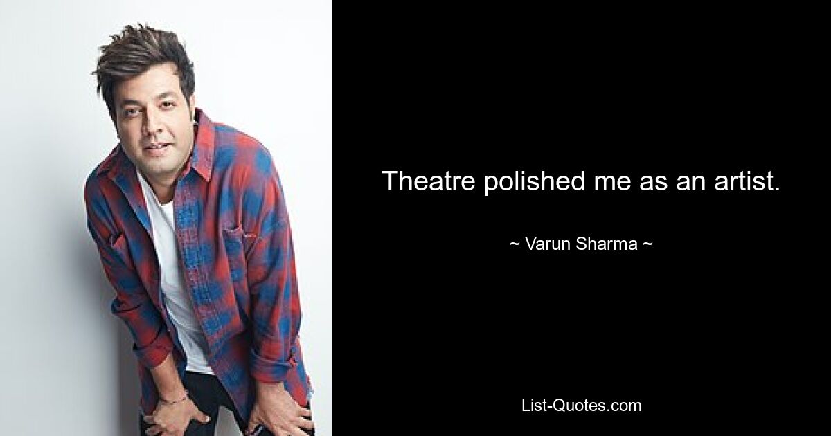 Theatre polished me as an artist. — © Varun Sharma