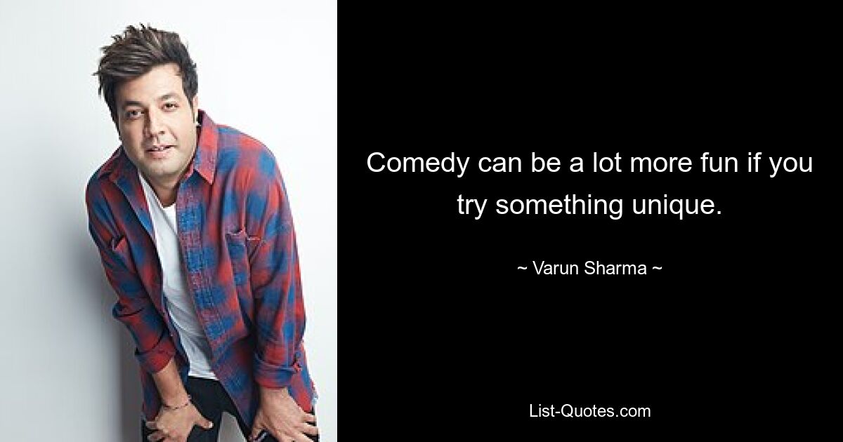 Comedy can be a lot more fun if you try something unique. — © Varun Sharma