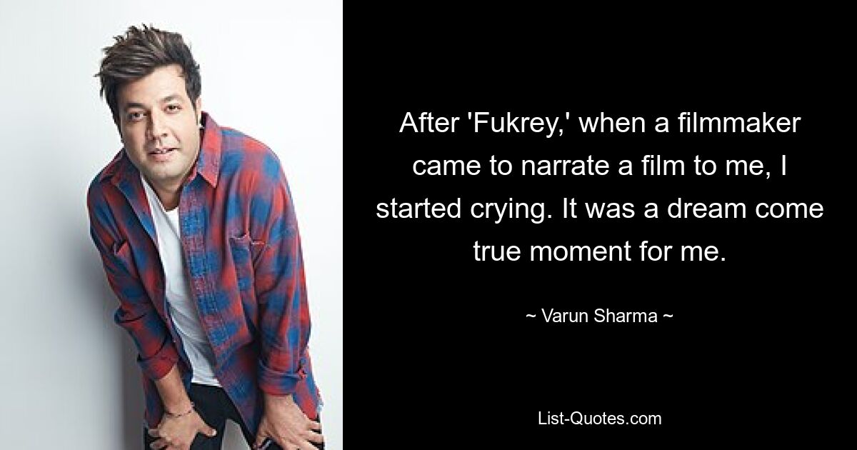 After 'Fukrey,' when a filmmaker came to narrate a film to me, I started crying. It was a dream come true moment for me. — © Varun Sharma