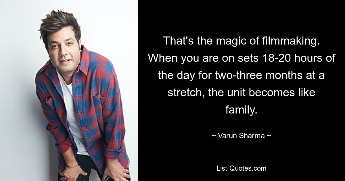 That's the magic of filmmaking. When you are on sets 18-20 hours of the day for two-three months at a stretch, the unit becomes like family. — © Varun Sharma