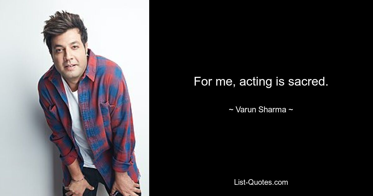 For me, acting is sacred. — © Varun Sharma