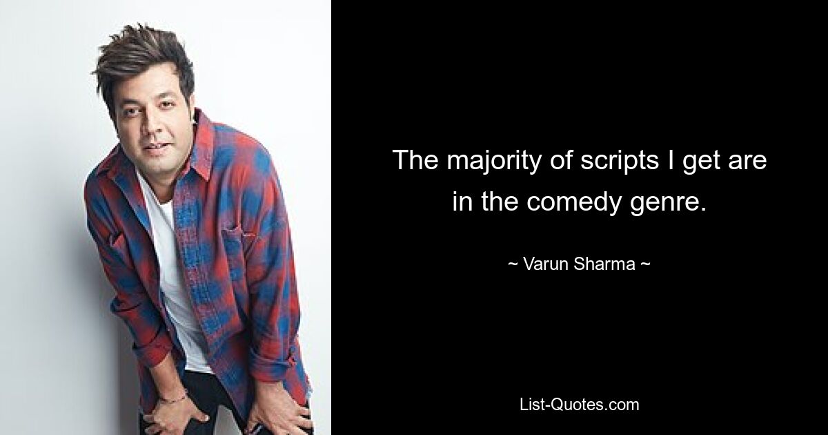 The majority of scripts I get are in the comedy genre. — © Varun Sharma