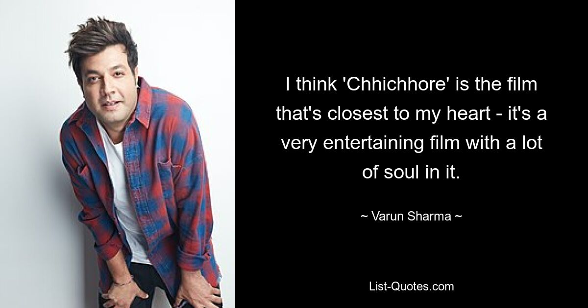 I think 'Chhichhore' is the film that's closest to my heart - it's a very entertaining film with a lot of soul in it. — © Varun Sharma