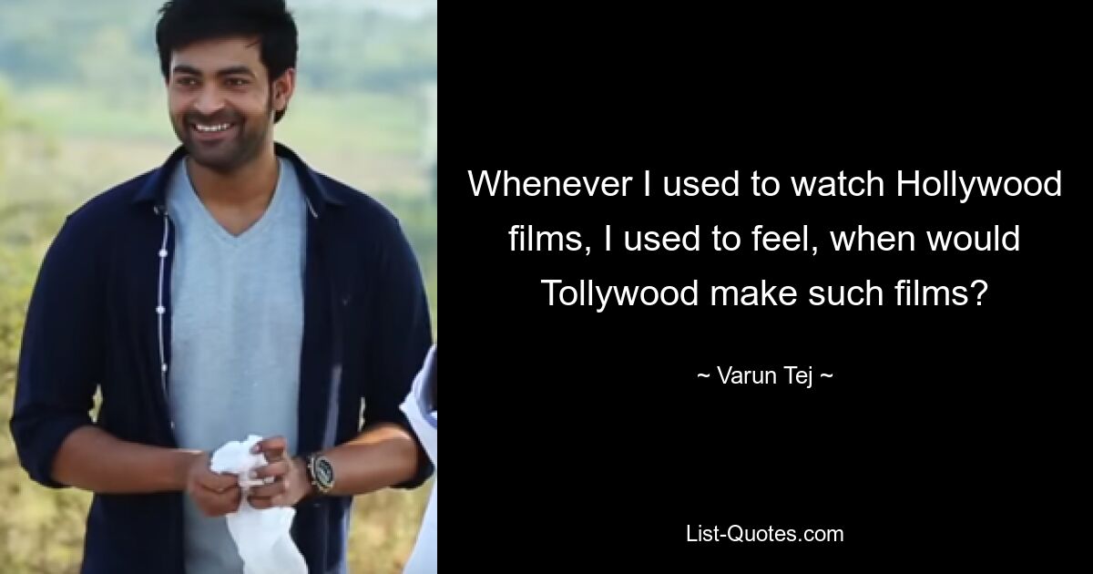 Whenever I used to watch Hollywood films, I used to feel, when would Tollywood make such films? — © Varun Tej