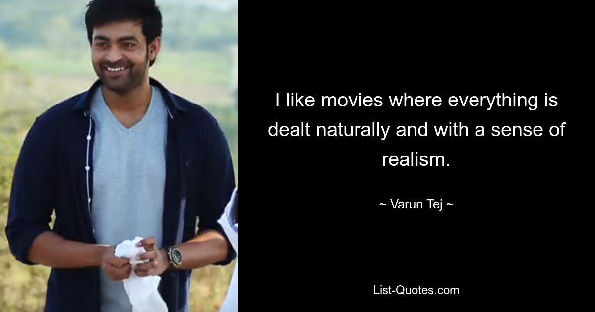 I like movies where everything is dealt naturally and with a sense of realism. — © Varun Tej