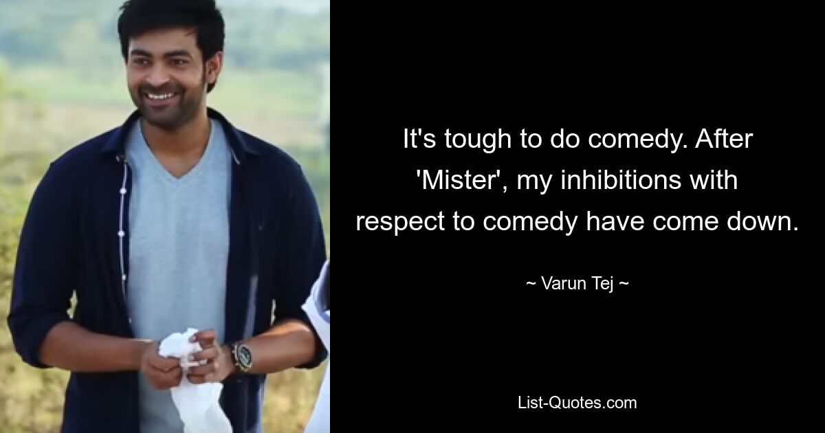 It's tough to do comedy. After 'Mister', my inhibitions with respect to comedy have come down. — © Varun Tej