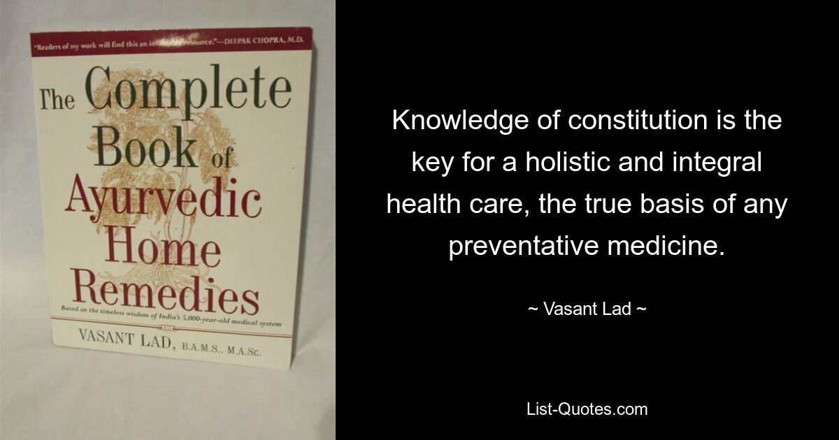 Knowledge of constitution is the key for a holistic and integral health care, the true basis of any preventative medicine. — © Vasant Lad