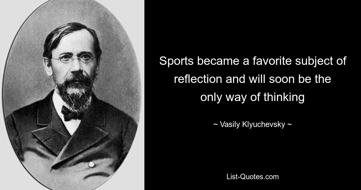 Sports became a favorite subject of reflection and will soon be the only way of thinking — © Vasily Klyuchevsky