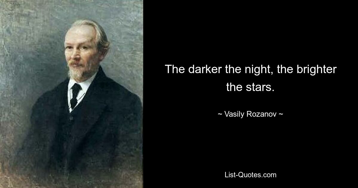 The darker the night, the brighter the stars. — © Vasily Rozanov