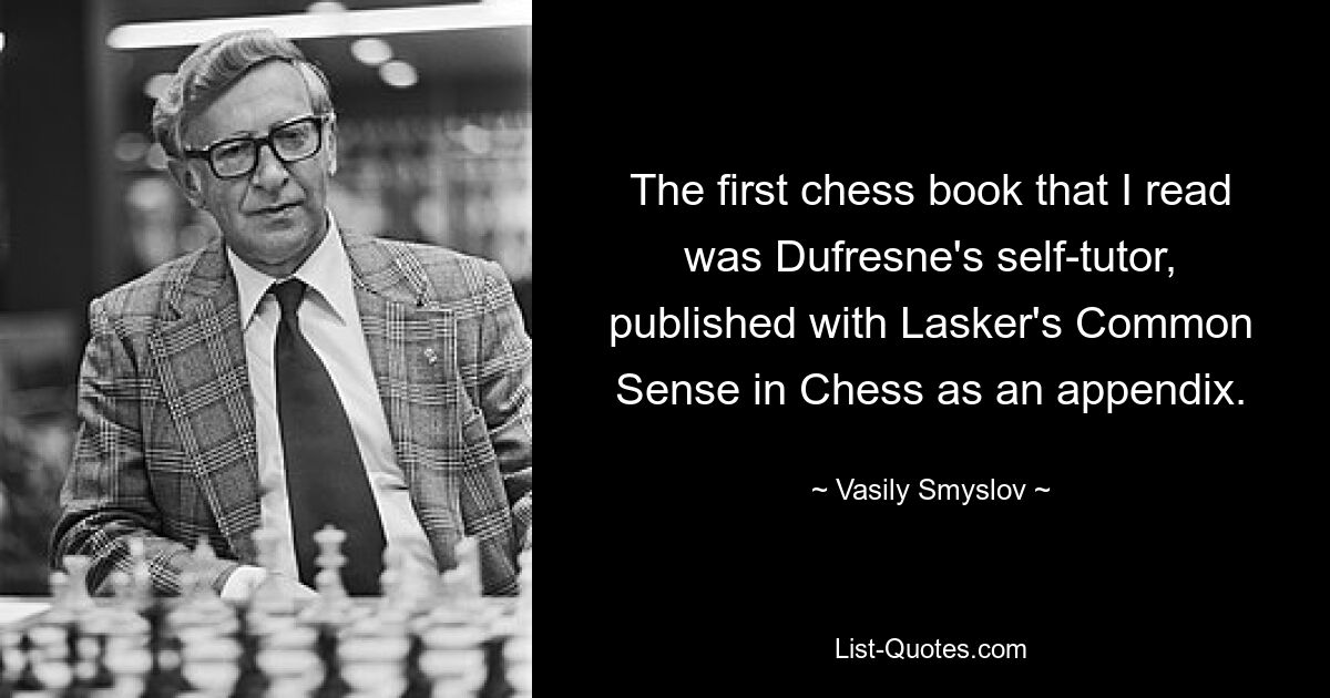 The first chess book that I read was Dufresne's self-tutor, published with Lasker's Common Sense in Chess as an appendix. — © Vasily Smyslov