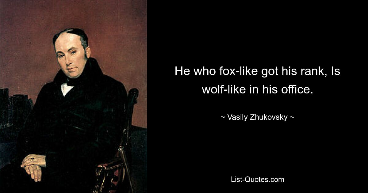 He who fox-like got his rank, Is wolf-like in his office. — © Vasily Zhukovsky