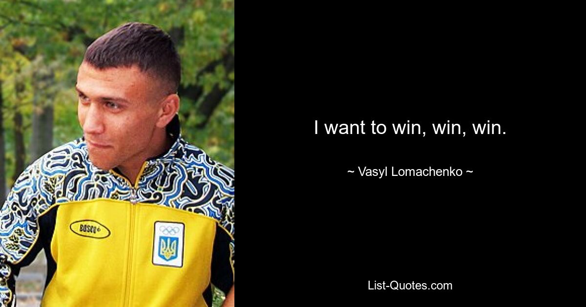 I want to win, win, win. — © Vasyl Lomachenko