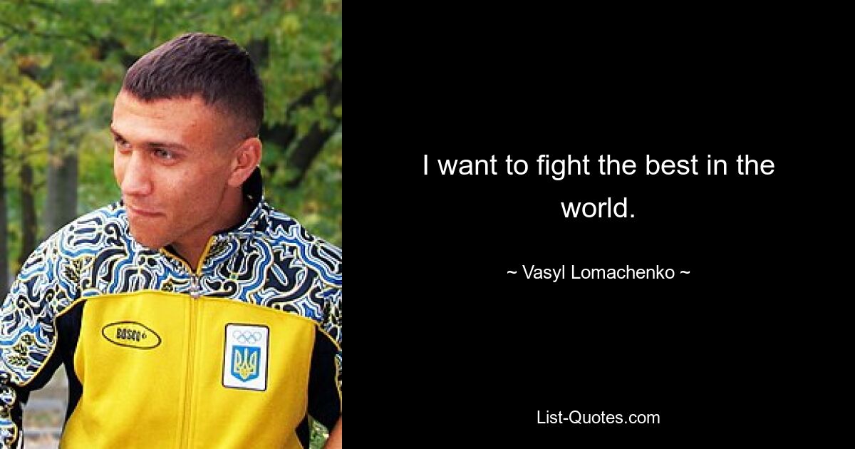 I want to fight the best in the world. — © Vasyl Lomachenko