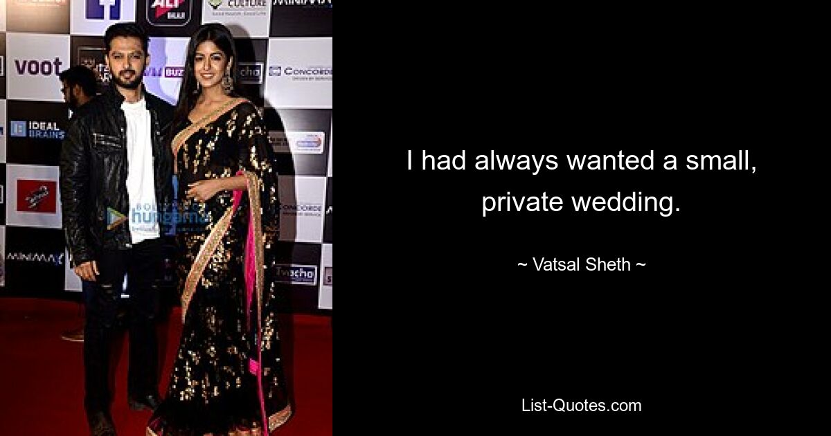 I had always wanted a small, private wedding. — © Vatsal Sheth