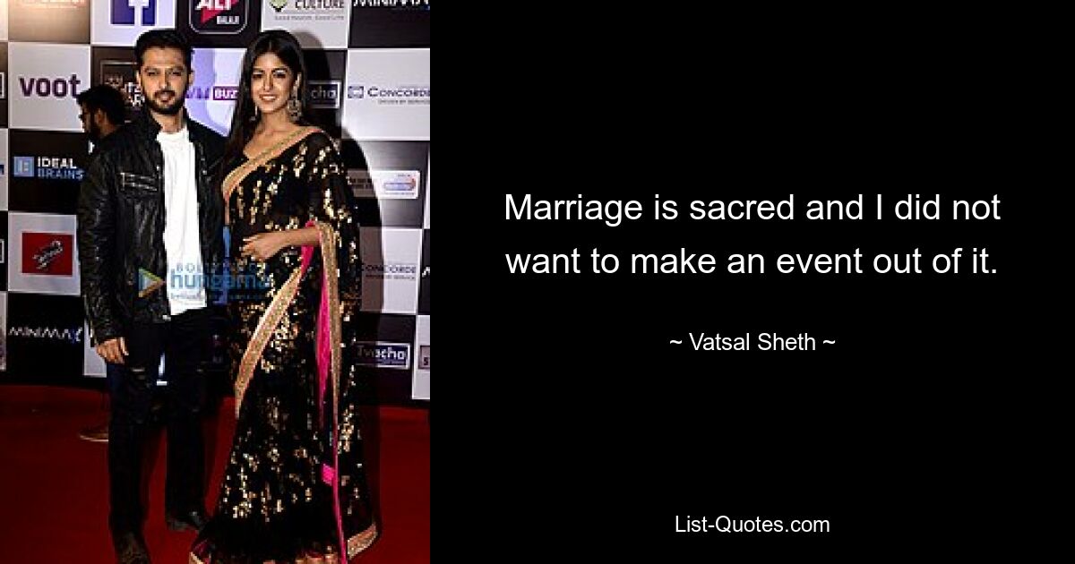 Marriage is sacred and I did not want to make an event out of it. — © Vatsal Sheth