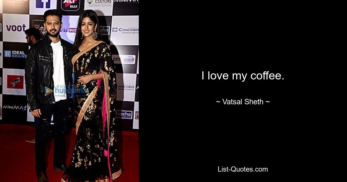 I love my coffee. — © Vatsal Sheth