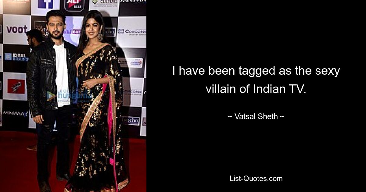 I have been tagged as the sexy villain of Indian TV. — © Vatsal Sheth